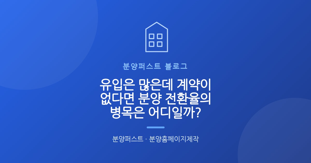유입은 많은데 계약이 없다면 분양 전환율의 병목은 어디일까?