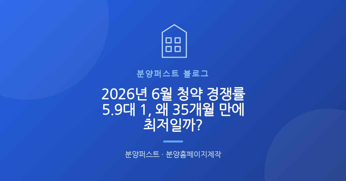 2026년 6월 청약 경쟁률 5.9대 1, 왜 35개월 만에 최저일까?