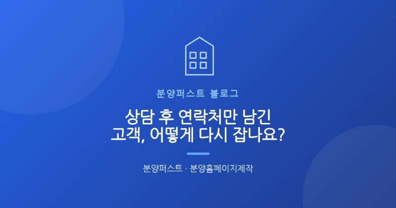 상담 후 연락처만 남긴 고객, 어떻게 다시 잡나요?