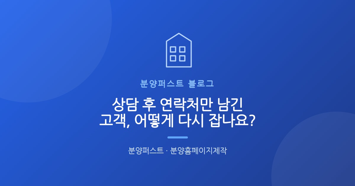 상담 후 연락처만 남긴 고객, 어떻게 다시 잡나요?