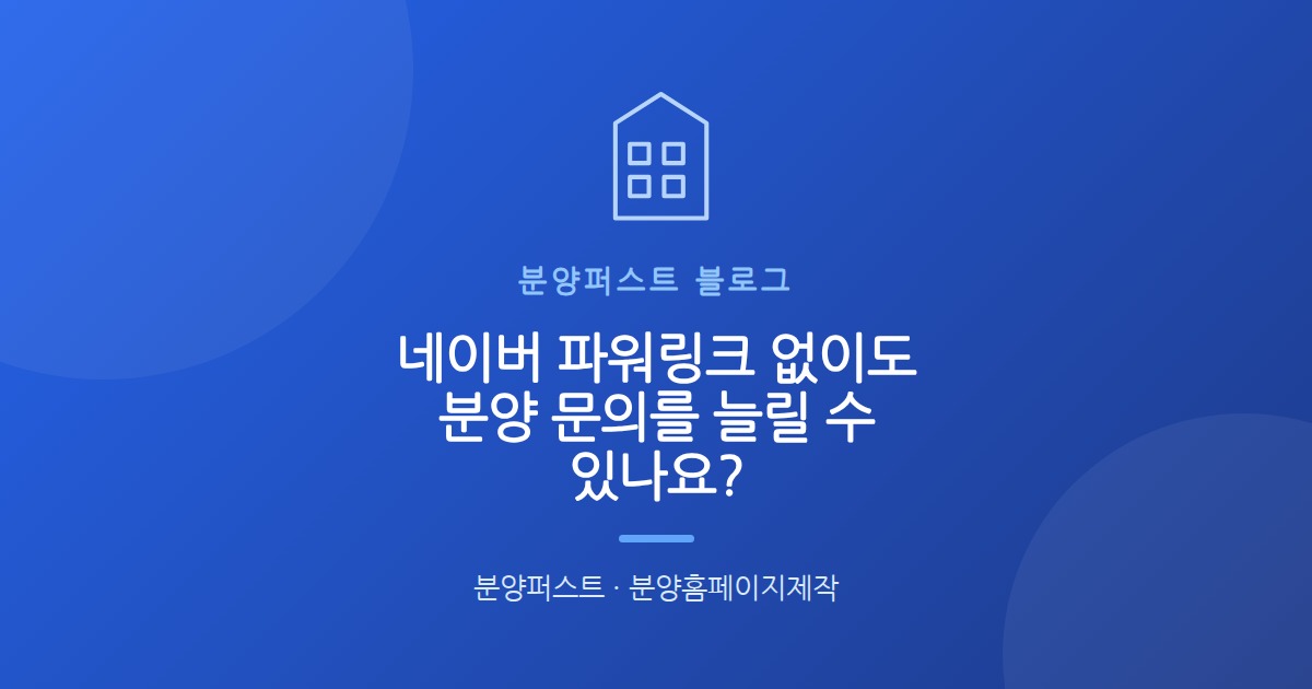 네이버 파워링크 없이도 분양 문의를 늘릴 수 있나요?