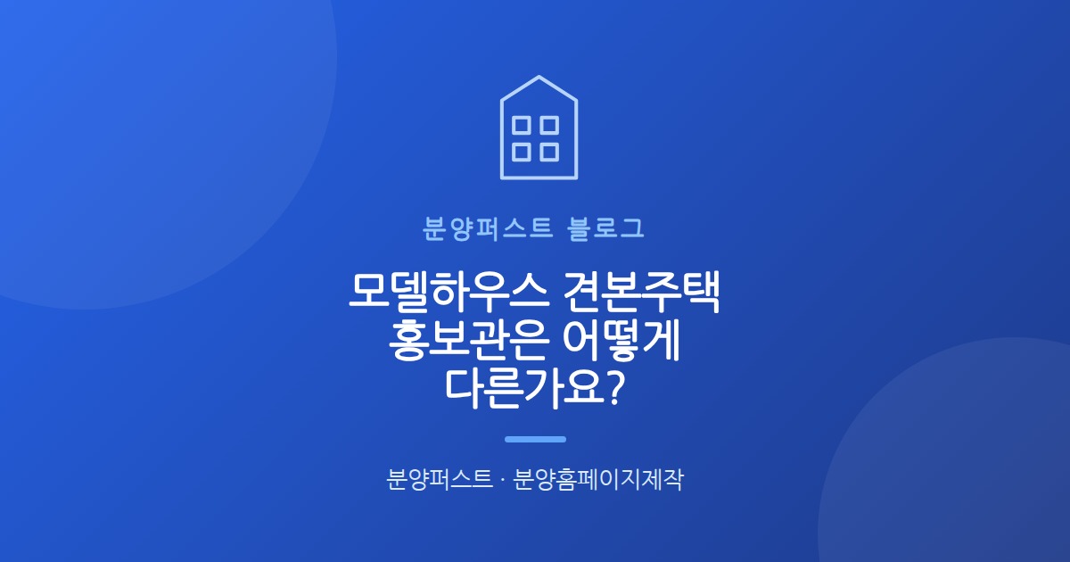 모델하우스 견본주택 홍보관은 어떻게 다른가요?