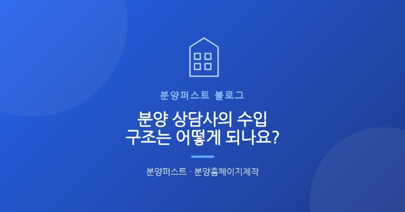 분양 상담사의 수입 구조는 어떻게 되나요?