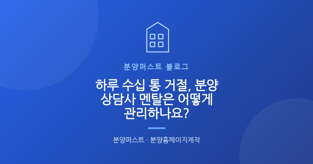하루 수십 통 거절, 분양 상담사 멘탈은 어떻게 관리하나요?