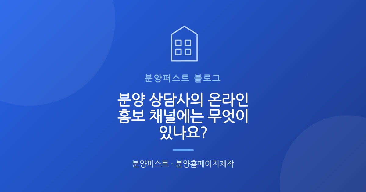 분양 상담사의 온라인 홍보 채널에는 무엇이 있나요?