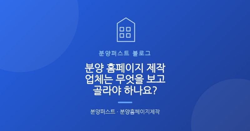 분양 홈페이지 제작 업체는 무엇을 보고 골라야 하나요?