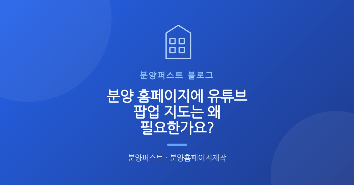 분양 홈페이지에 유튜브 팝업 지도는 왜 필요한가요?