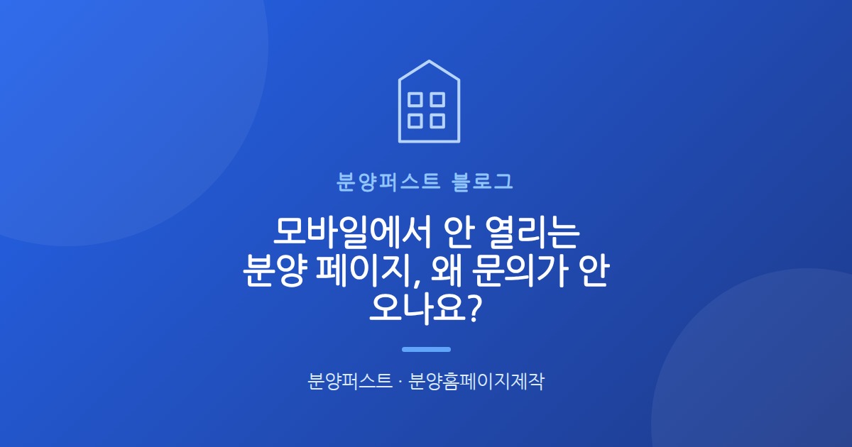 모바일에서 안 열리는 분양 페이지, 왜 문의가 안 오나요?