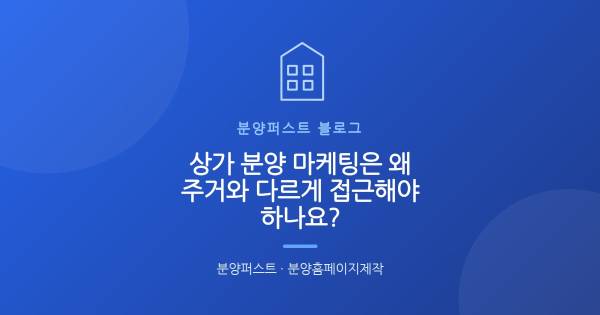 상가 분양 마케팅은 왜 주거와 다르게 접근해야 하나요?