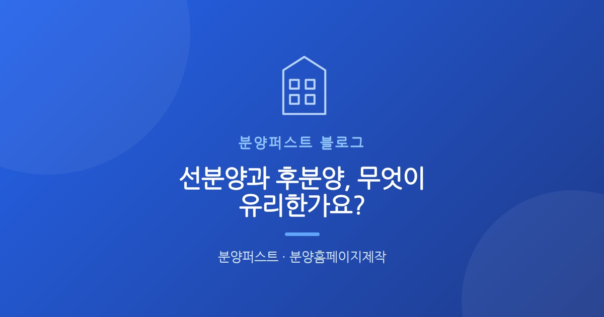 선분양과 후분양, 무엇이 유리한가요?