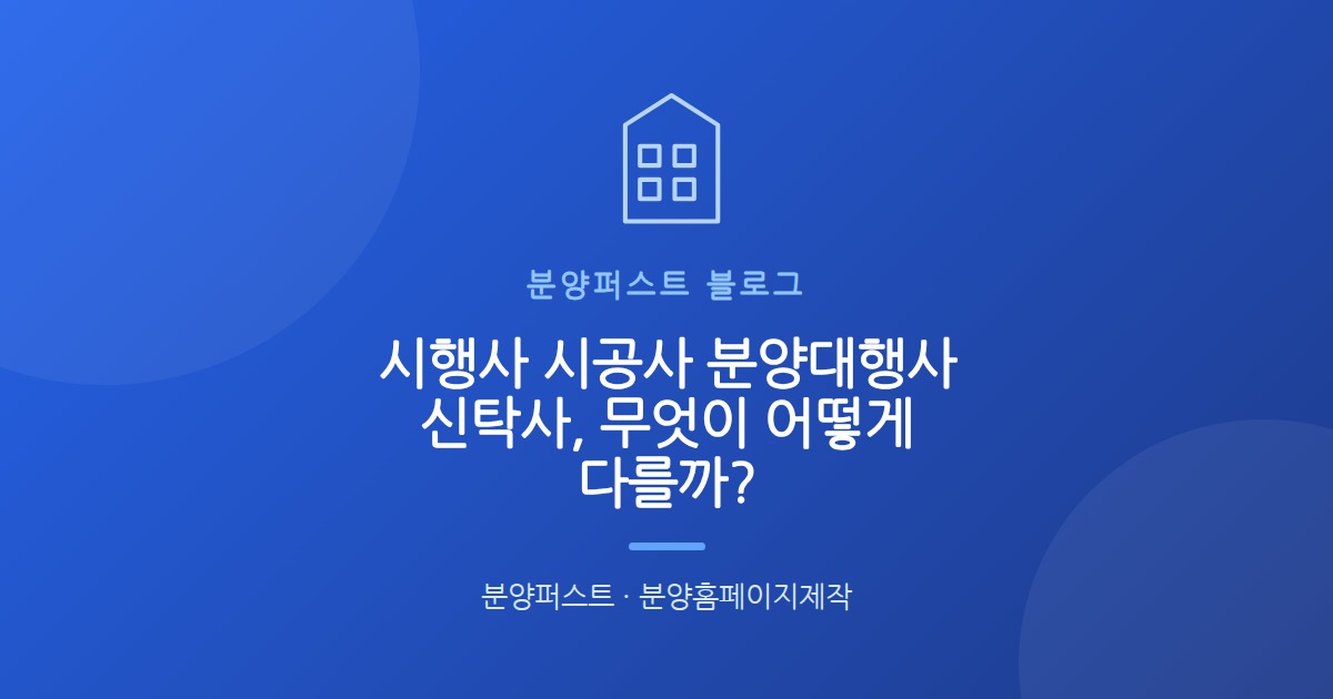시행사 시공사 분양대행사 신탁사, 무엇이 어떻게 다를까?