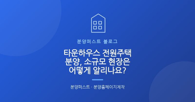 타운하우스 전원주택 분양, 소규모 현장은 어떻게 알리나요?