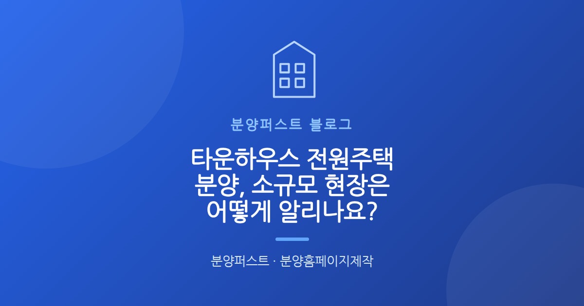 타운하우스 전원주택 분양, 소규모 현장은 어떻게 알리나요?
